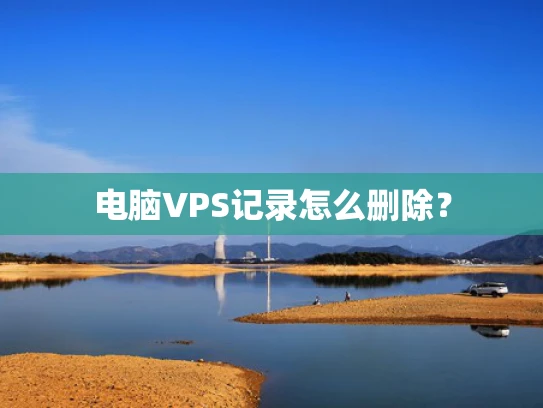 电脑VPS记录怎么删除？