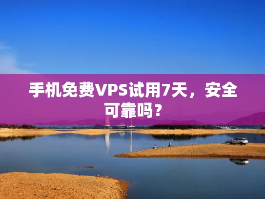 手机免费VPS试用7天，安全可靠吗？