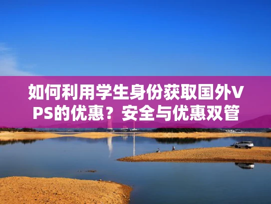 如何利用学生身份获取国外VPS的优惠？安全与优惠双管齐下！