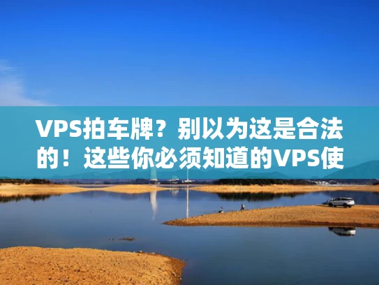 VPS拍车牌？别以为这是合法的！这些你必须知道的VPS使用真相