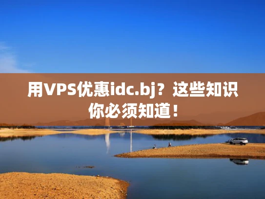 用VPS优惠idc.bj？这些知识你必须知道！