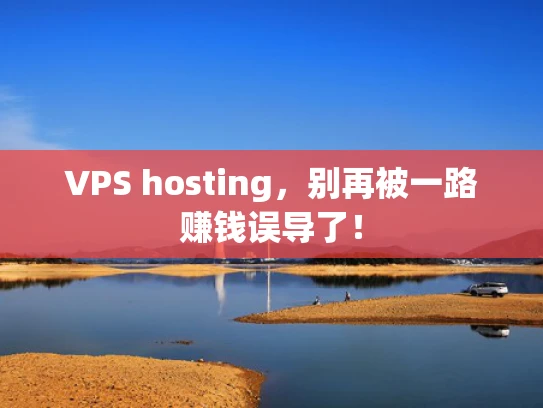 VPS hosting，别再被一路赚钱误导了！
