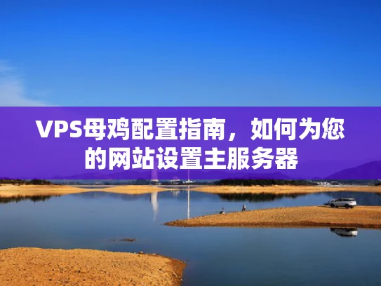 VPS母鸡配置指南，如何为您的网站设置主服务器