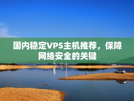 国内稳定VPS主机推荐，保障网络安全的关键