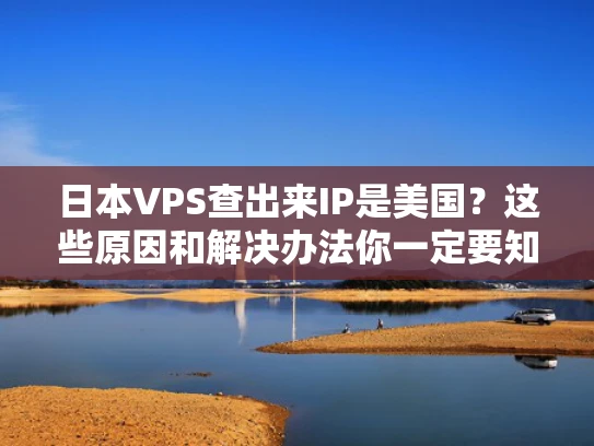 日本VPS查出来IP是美国？这些原因和解决办法你一定要知道！
