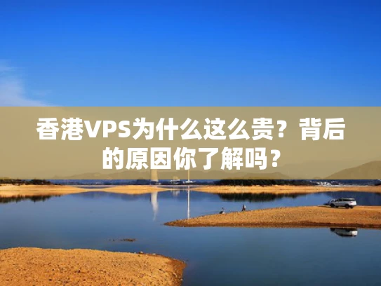 香港VPS为什么这么贵？背后的原因你了解吗？