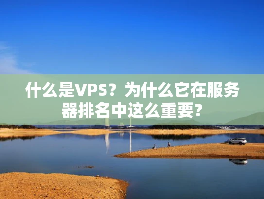 什么是VPS？为什么它在服务器排名中这么重要？