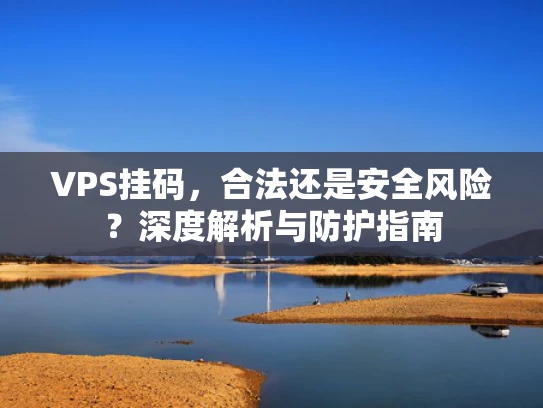 VPS挂码，合法还是安全风险？深度解析与防护指南