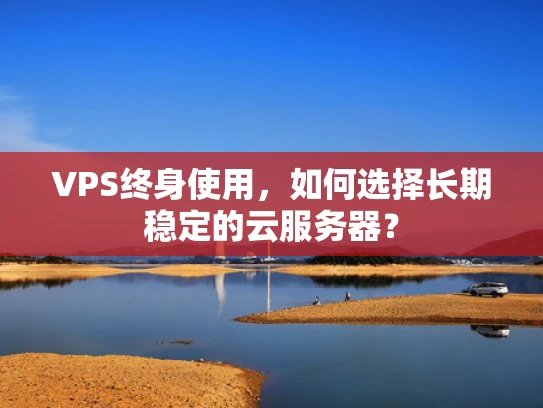 VPS终身使用，如何选择长期稳定的云服务器？