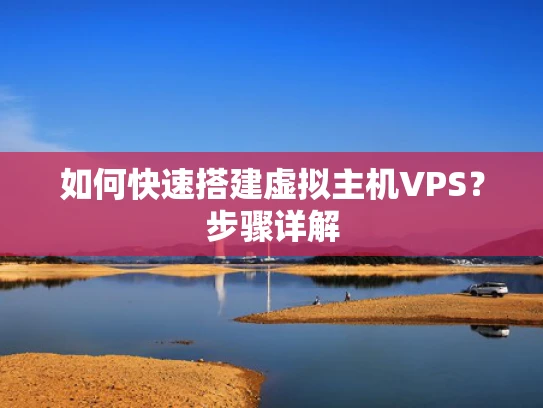 如何快速搭建虚拟主机VPS？步骤详解