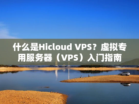 什么是Hicloud VPS？虚拟专用服务器（VPS）入门指南