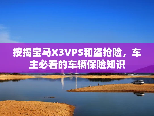 按揭宝马X3VPS和盗抢险，车主必看的车辆保险知识