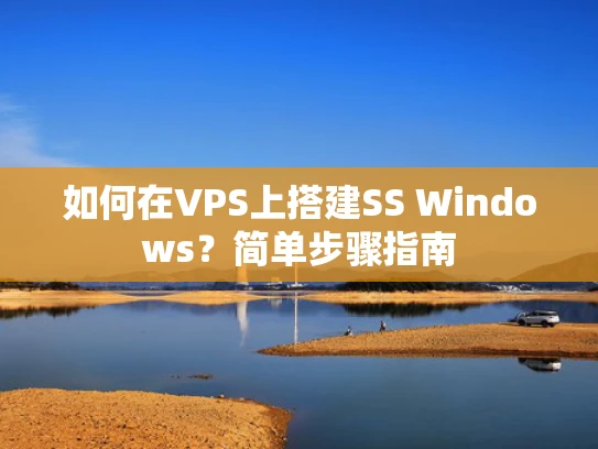 如何在VPS上搭建SS Windows？简单步骤指南
