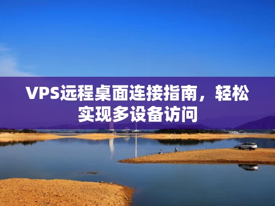 VPS远程桌面连接指南，轻松实现多设备访问