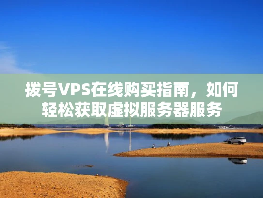 拨号VPS在线购买指南，如何轻松获取虚拟服务器服务