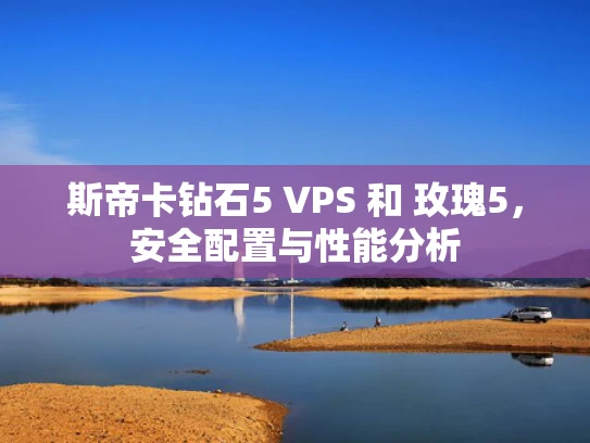 斯帝卡钻石5 VPS 和 玫瑰5，安全配置与性能分析