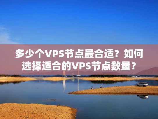 多少个VPS节点最合适？如何选择适合的VPS节点数量？