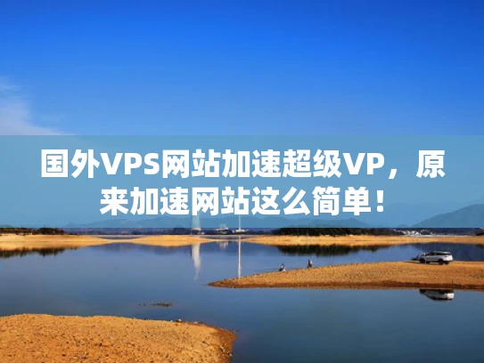 国外VPS网站加速超级VP，原来加速网站这么简单！