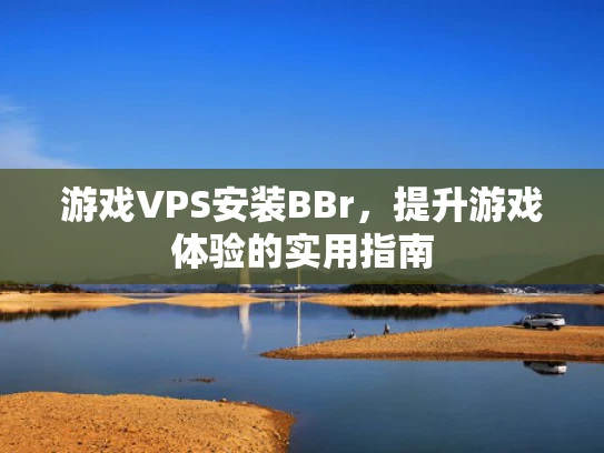 游戏VPS安装BBr，提升游戏体验的实用指南