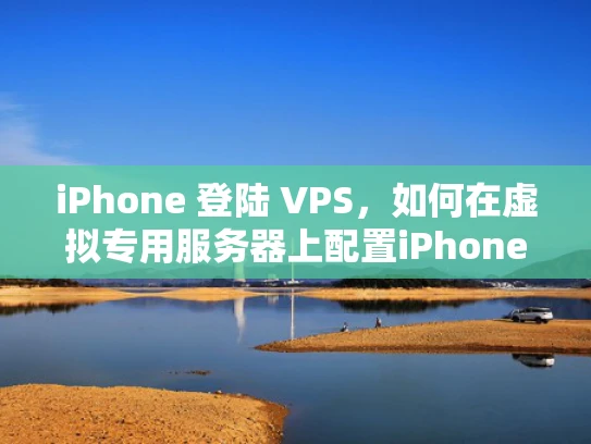 iPhone 登陆 VPS，如何在虚拟专用服务器上配置iPhone访问