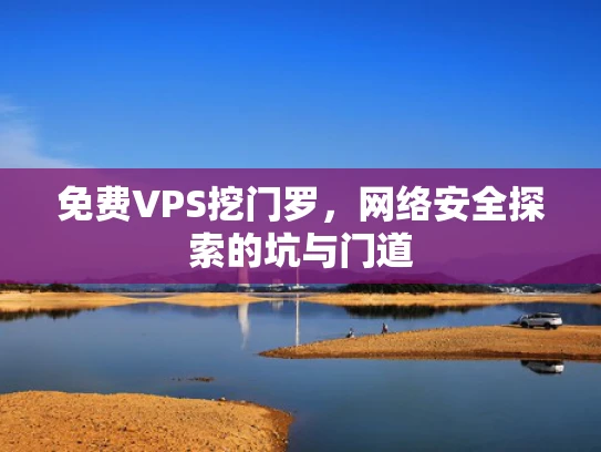 免费VPS挖门罗，网络安全探索的坑与门道