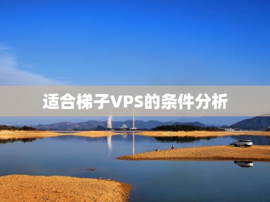 适合梯子VPS的条件分析