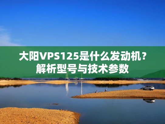 大阳VPS125是什么发动机？解析型号与技术参数