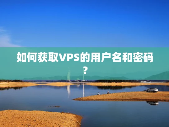 如何获取VPS的用户名和密码？