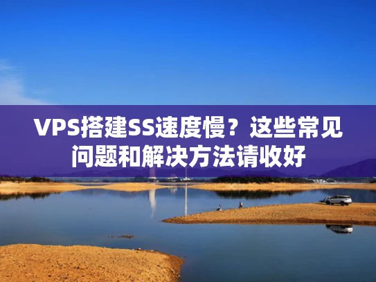 VPS搭建SS速度慢？这些常见问题和解决方法请收好