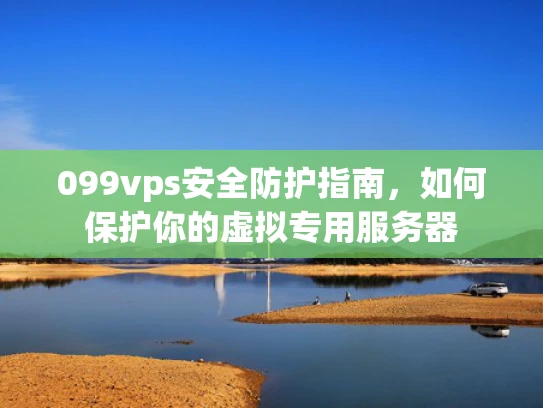 099vps安全防护指南，如何保护你的虚拟专用服务器
