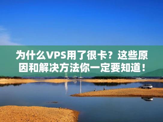 为什么VPS用了很卡？这些原因和解决方法你一定要知道！