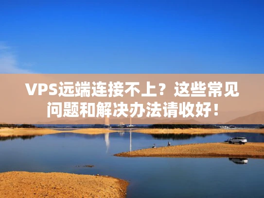 VPS远端连接不上？这些常见问题和解决办法请收好！
