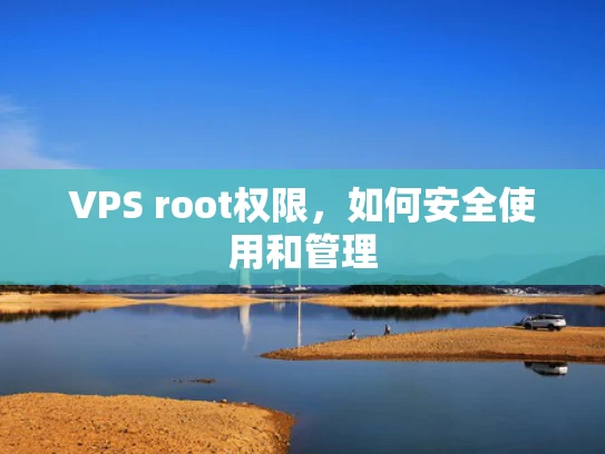 VPS root权限，如何安全使用和管理