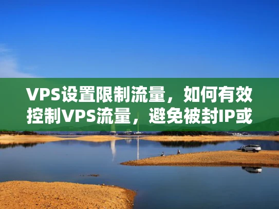 VPS设置限制流量，如何有效控制VPS流量，避免被封IP或影响其他用户