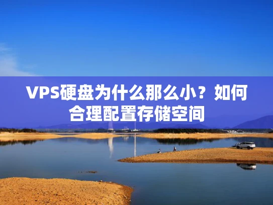VPS硬盘为什么那么小？如何合理配置存储空间