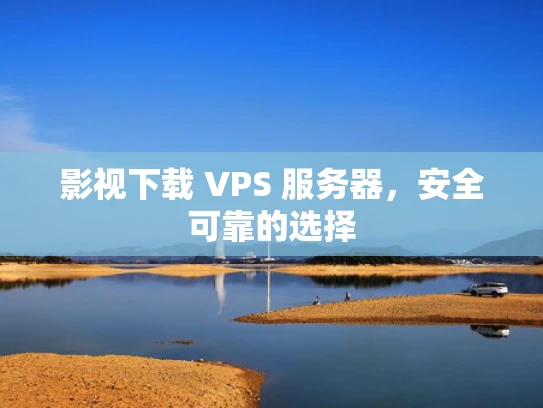 影视下载 VPS 服务器，安全可靠的选择