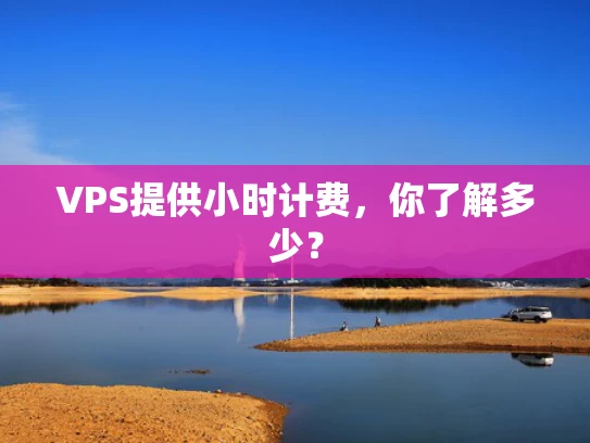 VPS提供小时计费，你了解多少？