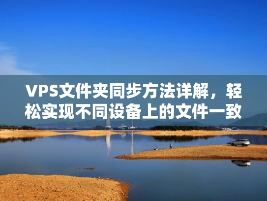 VPS文件夹同步方法详解，轻松实现不同设备上的文件一致