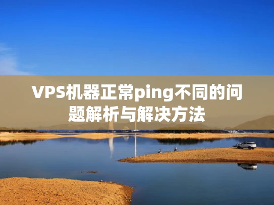 VPS机器正常ping不同的问题解析与解决方法