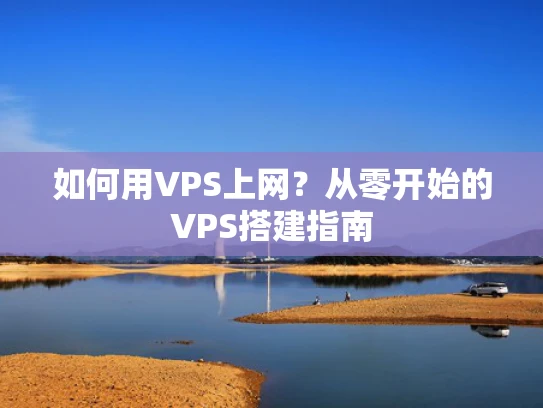 如何用VPS上网？从零开始的VPS搭建指南