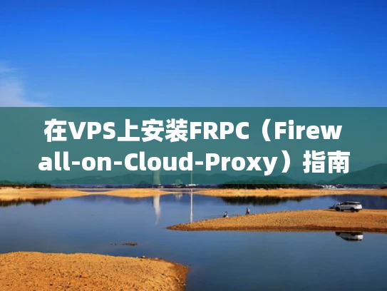 在VPS上安装FRPC（Firewall-on-Cloud-Proxy）指南