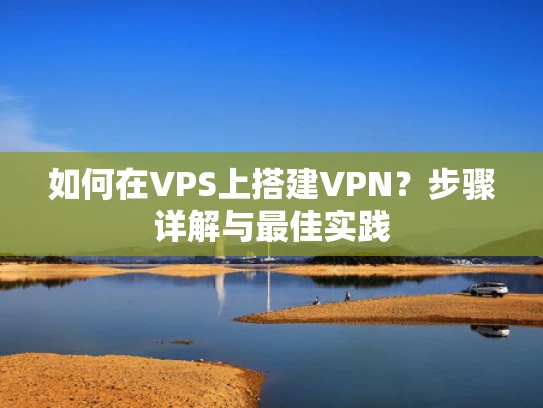 如何在VPS上搭建VPN？步骤详解与最佳实践