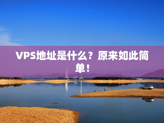 VPS地址是什么？原来如此简单！