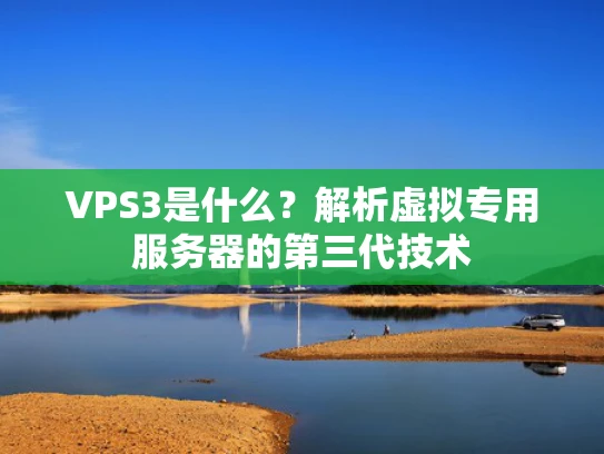 VPS3是什么？解析虚拟专用服务器的第三代技术