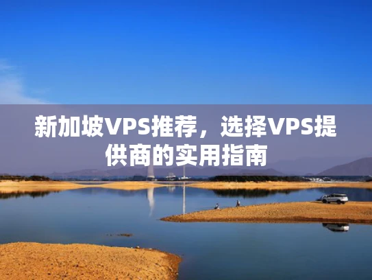 新加坡VPS推荐，选择VPS提供商的实用指南