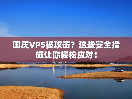 国庆VPS被攻击？这些安全措施让你轻松应对！