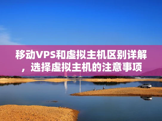 移动VPS和虚拟主机区别详解，选择虚拟主机的注意事项