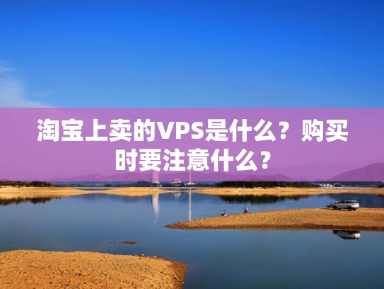 淘宝上卖的VPS是什么？购买时要注意什么？