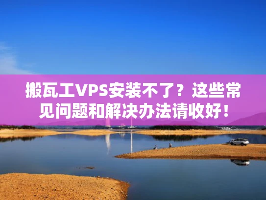 搬瓦工VPS安装不了？这些常见问题和解决办法请收好！