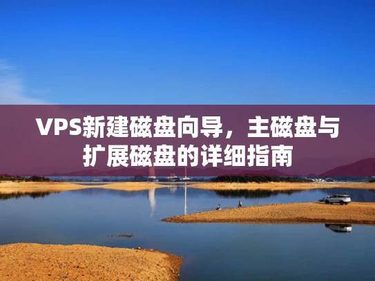 VPS新建磁盘向导，主磁盘与扩展磁盘的详细指南